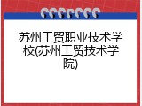 苏州工贸职业技术学校(苏州工贸技术学院)