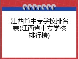 江西省中专学校排名表(江西省中专学校排行榜)