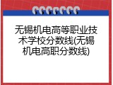 无锡机电高等职业技术学校分数线(无锡机电高职分数线)