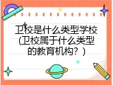 卫校是什么类型学校(卫校属于什么类型的教育机构？)