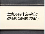 读幼师有什么学校("幼师教育院校选择")