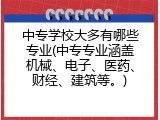 中专学校大多有哪些专业(中专专业涵盖机械、电子、医药、财经、建筑等。)