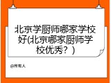 北京学厨师哪家学校好(北京哪家厨师学校优秀？)