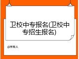 卫校中专报名(卫校中专招生报名)