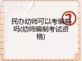 民办幼师可以考编制吗(幼师编制考试资格)