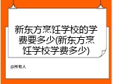 新东方烹饪学校的学费要多少(新东方烹饪学校学费多少)
