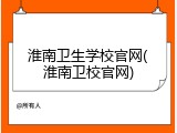 淮南卫生学校官网(淮南卫校官网)