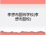 孝感市厨师学校(孝感市厨校)