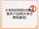 大专的幼师的分数线是多少(幼师大专分数线查询)