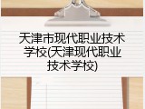 天津市现代职业技术学校(天津现代职业技术学校)