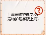 上海宠物护理学校(宠物护理学院上海)