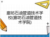 廊坊石油管道技术学校(廊坊石油管道技术学院)