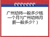 广州幼师一般多少钱一个月?(广州幼师月薪一般多少？)
