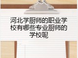 河北学厨师的职业学校有哪些专业厨师的学校呢