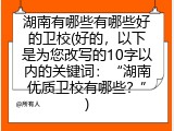 湖南有哪些有哪些好的卫校(好的，以下是为您改写的10字以内的关键词：&ldquo;湖南优质卫校有哪些？&rdquo;)