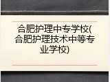 合肥护理中专学校(合肥护理技术中等专业学校)