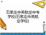 石家庄中英航空中专学校(石家庄中英航空学校)