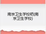 南京卫生学校吧(南京卫生学校)