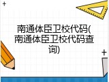 南通体臣卫校代码(南通体臣卫校代码查询)