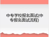 中专学校报名面试(中专报名面试流程)