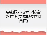 安徽职业技术学校官网首页(安徽职校官网首页)