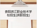 贵阳滨江职业技术学校招生(滨职招生)