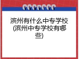 滨州有什么中专学校(滨州中专学校有哪些)