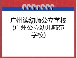 广州读幼师公立学校(广州公立幼儿师范学校)