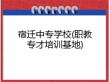 宿迁中专学校(职教专才培训基地)