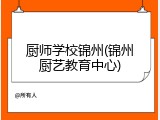 厨师学校锦州(锦州厨艺教育中心)