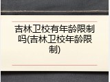 吉林卫校有年龄限制吗(吉林卫校年龄限制)