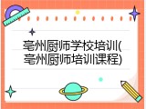 亳州厨师学校培训(亳州厨师培训课程)