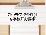 办中专学校条件(中专学校开办要求)