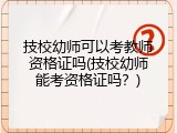 技校幼师可以考教师资格证吗(技校幼师能考资格证吗？)