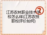 江苏农林职业技术学校怎么样(江苏农技职校评价如何)
