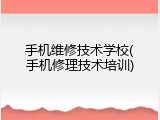 手机维修技术学校(手机修理技术培训)