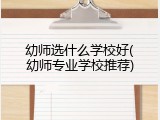 幼师选什么学校好(幼师专业学校推荐)