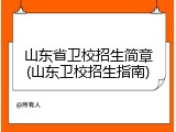 山东省卫校招生简章(山东卫校招生指南)