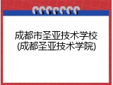 成都市圣亚技术学校(成都圣亚技术学院)