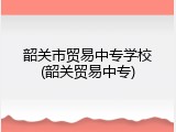 韶关市贸易中专学校(韶关贸易中专)