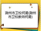 滁州市卫校何勇(滁州市卫校教师何勇)