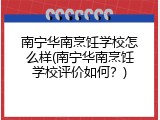 南宁华南烹饪学校怎么样(南宁华南烹饪学校评价如何？)