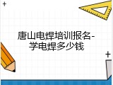 唐山电焊培训报名-学电焊多少钱