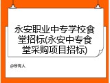 永安职业中专学校食堂招标(永安中专食堂采购项目招标)