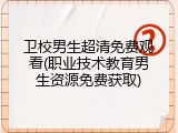 卫校男生超清免费观看(职业技术教育男生资源免费获取)
