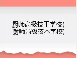 厨师高级技工学校(厨师高级技术学校)