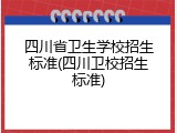 四川省卫生学校招生标准(四川卫校招生标准)