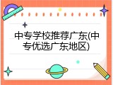 中专学校推荐广东(中专优选广东地区)