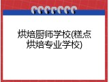 烘焙厨师学校(糕点烘焙专业学校)