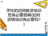 学校的幼师教资培训班有必要报嘛(幼师资格培训有必要吗？)